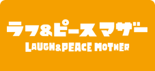 LAUGH&PEACE MOTHER ラフ＆ピースマザー