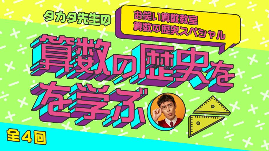 算数の歴史を学ぶ　タカタ先生のお笑い算数教室 ～算数の歴史スペシャル（全４回）～
