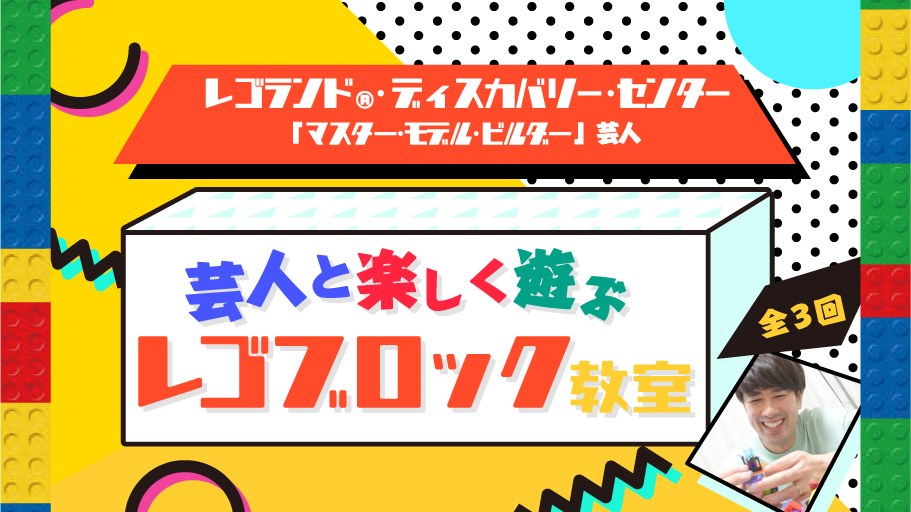 レゴランド®・ディスカバリー・センター「マスター・モデル・ビルダー」芸人と遊ぶ『レゴブロック教室』