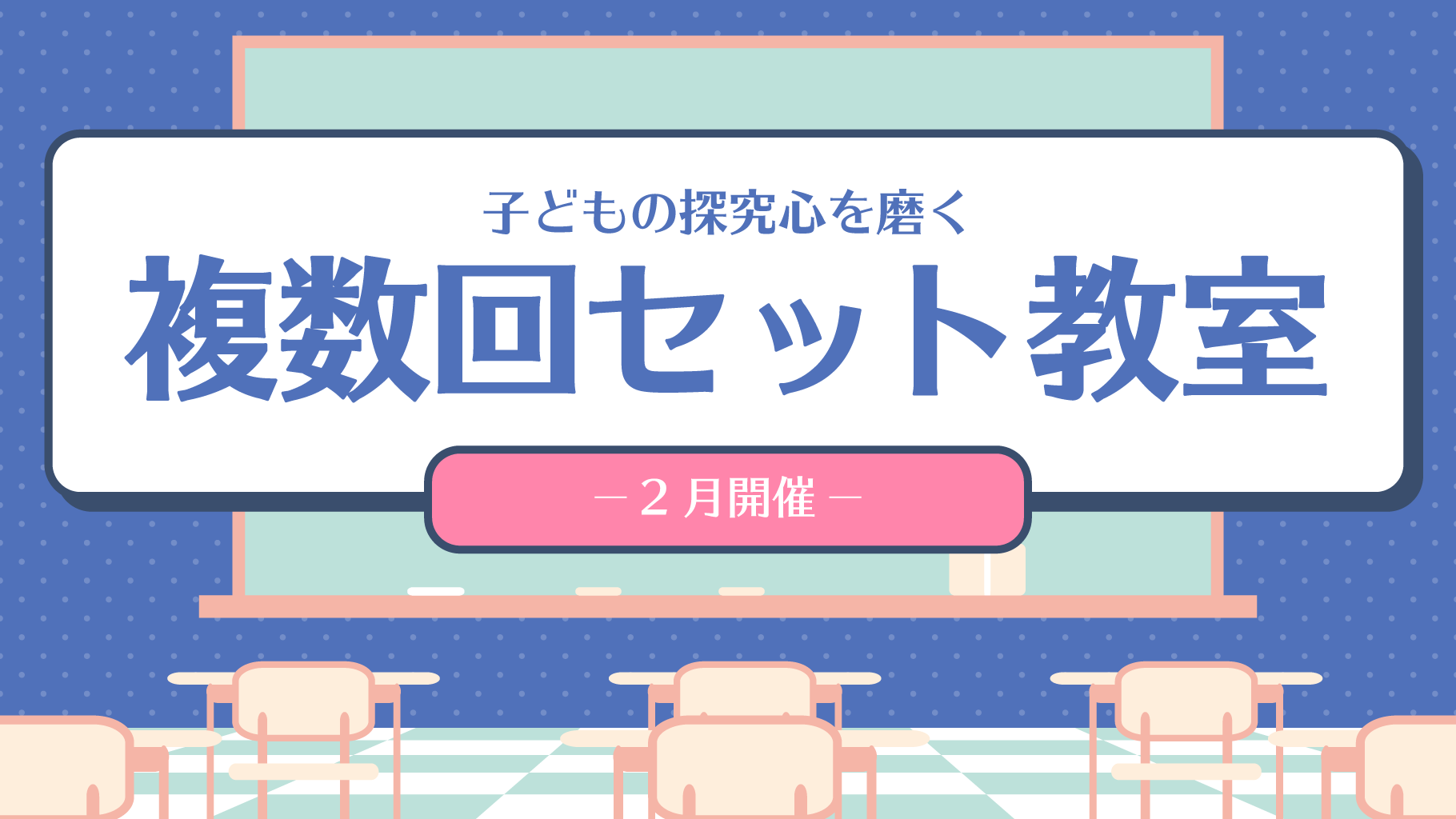 2月開催　複数回セット教室　～子どもの探究心を磨く～