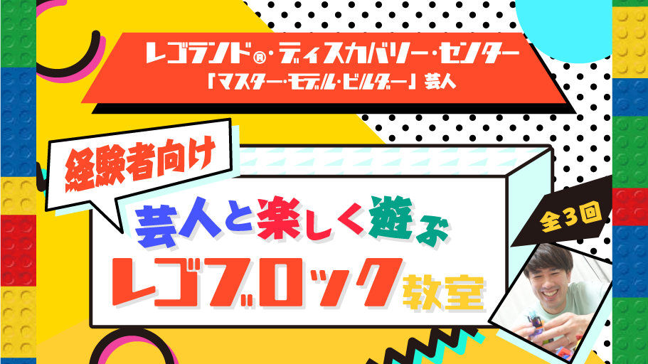 【内容をバージョンアップして再開講！】レゴランド®・ディスカバリー・センター「マスター・モデル・ビルダー」芸人と遊ぶ 『レゴブロック教室』