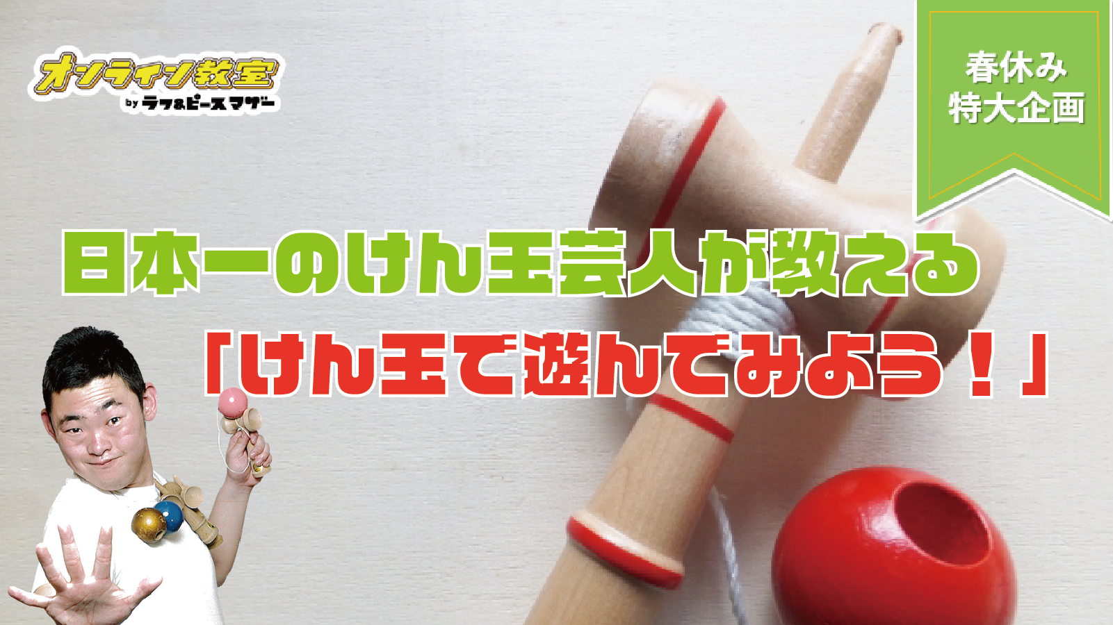 日本一のけん玉芸人が教える「けん玉で遊んでみよう！」