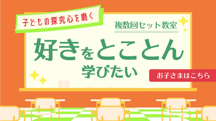 「好き」を「とことん」学ぶ！子どもの探求心を磨く「複数回セット教室」