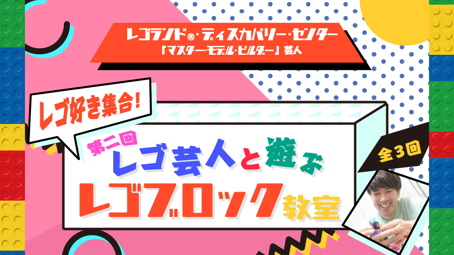 【内容をバージョンアップして再登場！】レゴランド®・ディスカバリー・センター「マスター・モデル・ビルダー」芸人と遊ぶ 『レゴブロック教室』