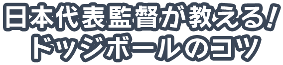 日本代表監督が教える！ドッジボールのコツ