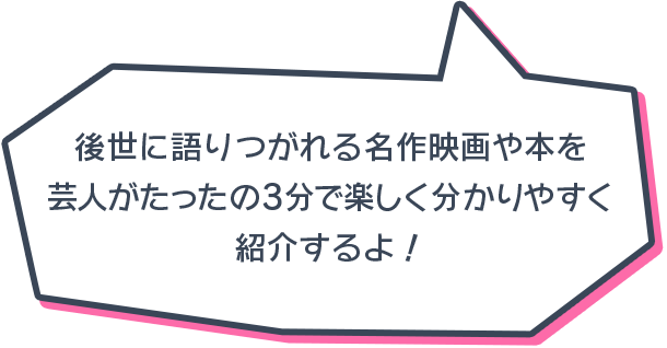 後世に語りつがれる名作映画や本を芸人がたったの3分で楽しく分かりやすく紹介するよ！