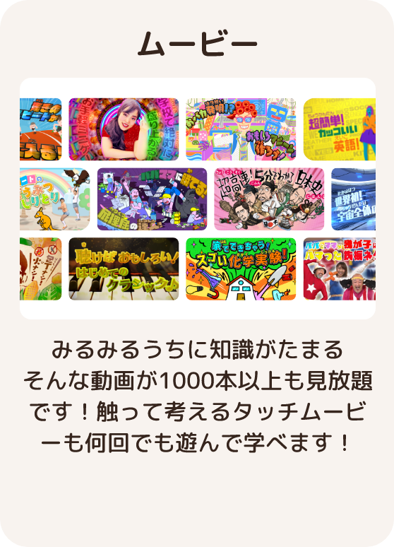 ムービー みるみるうちに知識がたまるそんな動画が500本以上も見放題です！ 触って考えるタッチムービーも何回でも遊んで学べます！