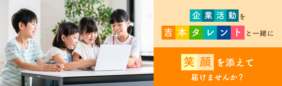 企業活動を吉本タレントと一緒に 笑顔を添えて届けませんか?